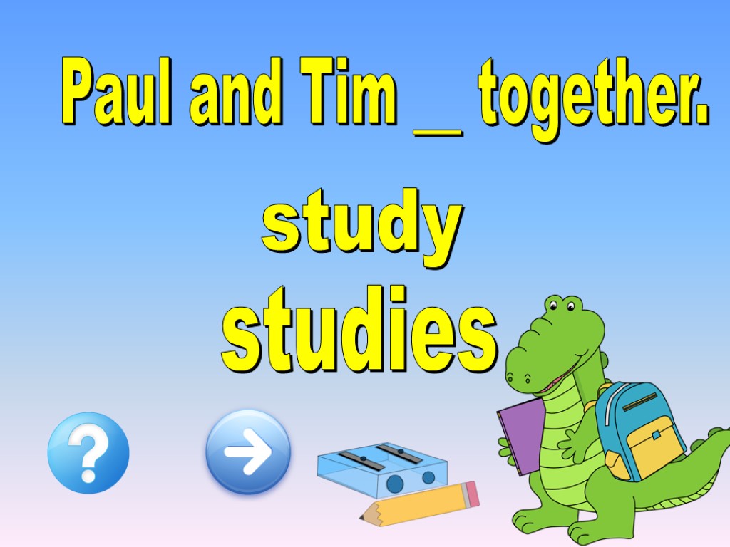 Paul and Tim __ together. study studies